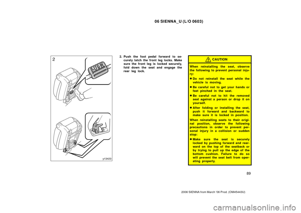 TOYOTA SIENNA 2006 XL20 / 2.G Owners Manual 06 SIENNA_U (L/O 0603)
89
2006 SIENNA from March ‘06 Prod. (OM45443U)
2. Push the foot pedal forward to se-curely latch the front leg locks. Make
sure the front leg is locked securely,
fold down the
