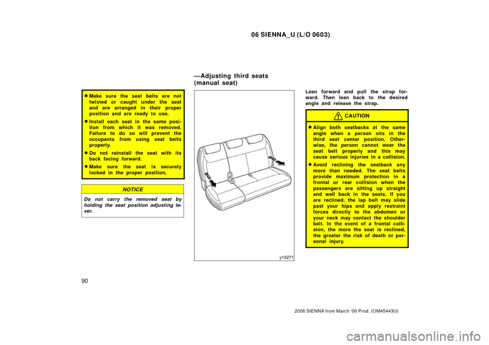 TOYOTA SIENNA 2006 XL20 / 2.G Owners Manual 06 SIENNA_U (L/O 0603)
90
2006 SIENNA from March ‘06 Prod. (OM45443U)
Make sure the seat belts are not
twisted or caught under the seat
and are arranged in  their proper
position and are ready to u