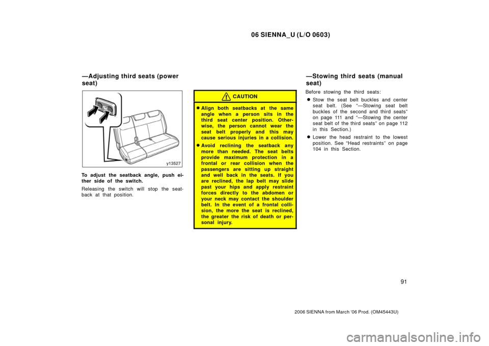 TOYOTA SIENNA 2006 XL20 / 2.G Owners Manual 06 SIENNA_U (L/O 0603)
91
2006 SIENNA from March ‘06 Prod. (OM45443U)
To adjust the seatback angle,  push ei-
ther side of the switch.
Releasing the switch will stop the seat-
back at that position.