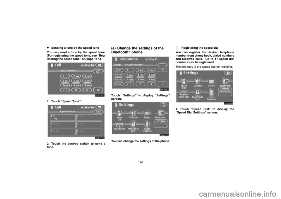 TOYOTA SIENNA 2007 XL20 / 2.G Navigation Manual 11 4
Sending a tone by the speed tone
You can send a tone by the speed tone.
(For registering the speed tone, see “Reg-
istering the speed tone” on page 117.)
1. Touch “Speed Tone”.
2. Touch 