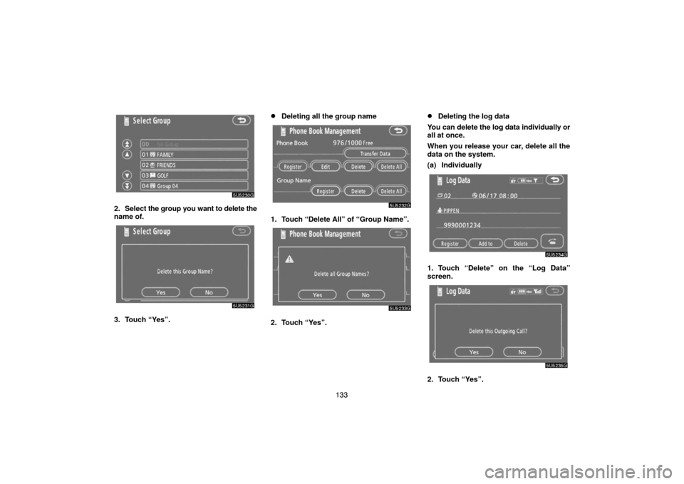 TOYOTA SIENNA 2007 XL20 / 2.G Navigation Manual 133
2. Select the group you want to delete the
name of.
3. Touch “Yes”.
Deleting all the group name
1. Touch “Delete All” of “Group Name”.
2. Touch “Yes”.
Deleting the log data
You c