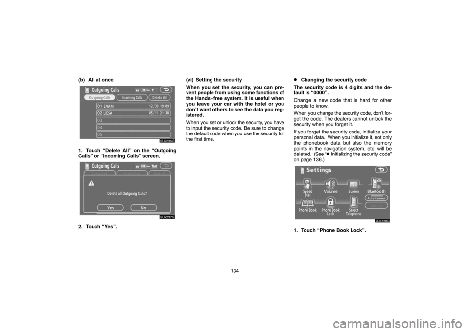 TOYOTA SIENNA 2007 XL20 / 2.G Navigation Manual 134 (b) All at once
1. Touch “Delete All” on the “Outgoing
Calls” or “Incoming Calls” screen.
2. Touch “Yes”.(vi) Setting the security
When you set the security, you can pre-
vent peop
