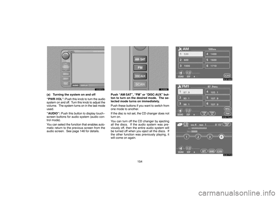 TOYOTA SIENNA 2007 XL20 / 2.G Navigation Manual 154
(a) Turning the system on and off
“PWR·VOL”: Push this knob to turn the audio
system on and off.  Turn this knob to adjust the
volume.  The system turns on in the last mode
used.
“AUDIO”: