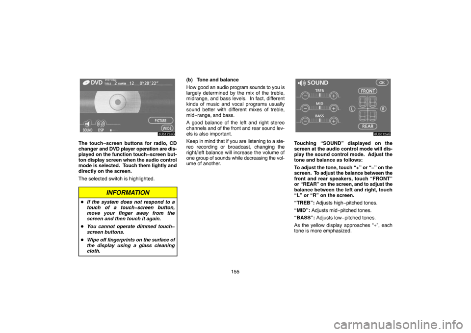 TOYOTA SIENNA 2007 XL20 / 2.G Navigation Manual 155
The touch�screen buttons for radio, CD
changer and DVD player operation are dis-
played on the function touch�screen but-
ton display screen when the audio control
mode is selected.  Touch them li