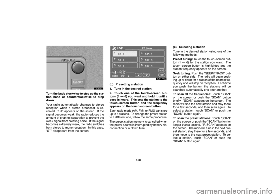 TOYOTA SIENNA 2007 XL20 / 2.G Navigation Manual 158
Turn the knob clockwise to step up the sta-
tion band or counterclockwise to step
down.
Your radio automatically changes to stereo
reception when a stereo broadcast is re-
ceived.  “ST” appear