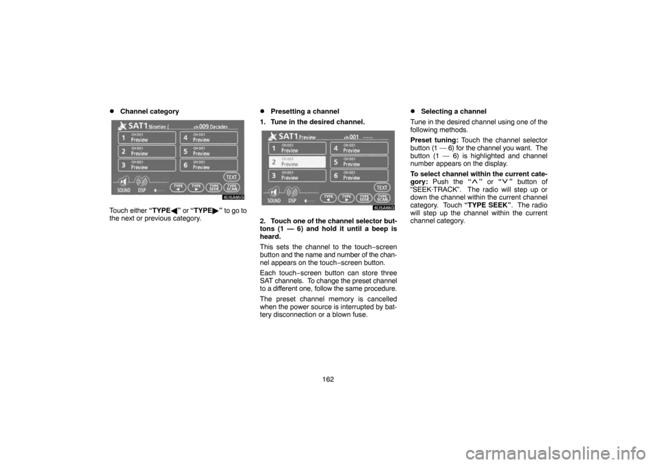 TOYOTA SIENNA 2007 XL20 / 2.G Navigation Manual 162
Channel category
Touch either “TYPE” or “TYPE” to go to
the next or previous category.
Presetting a channel
1. Tune in the desired channel.
2. Touch one of the channel selector but-
to