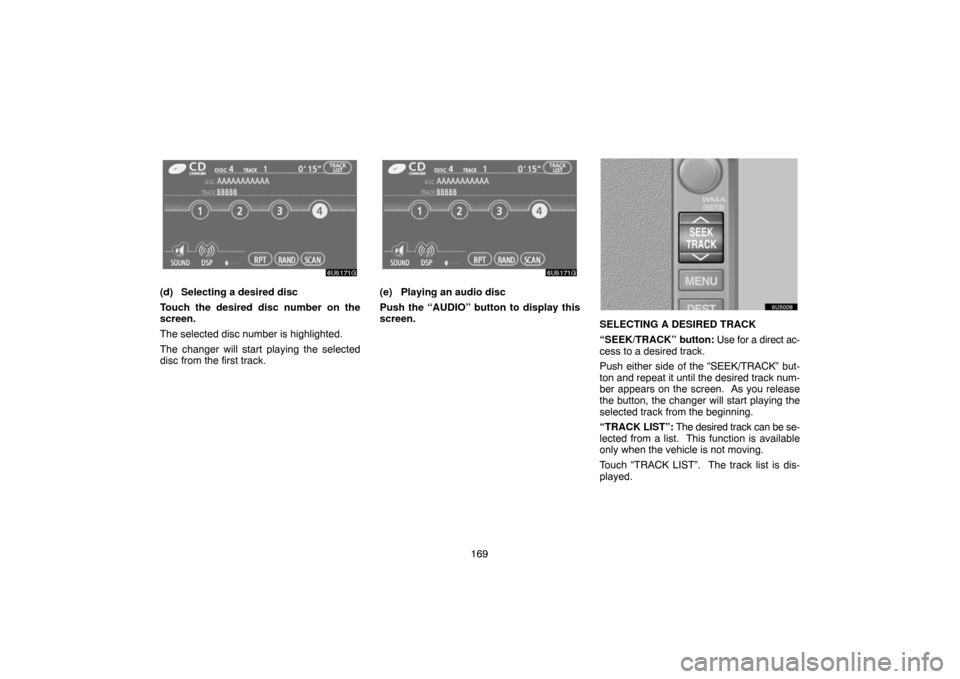 TOYOTA SIENNA 2007 XL20 / 2.G Navigation Manual 169
(d) Selecting a desired disc
Touch the desired disc number on the
screen.
The selected disc number is highlighted.
The changer will start playing the selected
disc from the first track.(e) Playing