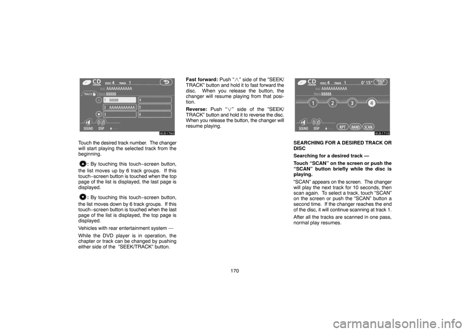 TOYOTA SIENNA 2007 XL20 / 2.G Navigation Manual 170
Touch the desired track number.  The changer
will start playing the selected track from the
beginning.
: By touching this touch−screen button,
the list moves up by 6 track groups.  If this
touch