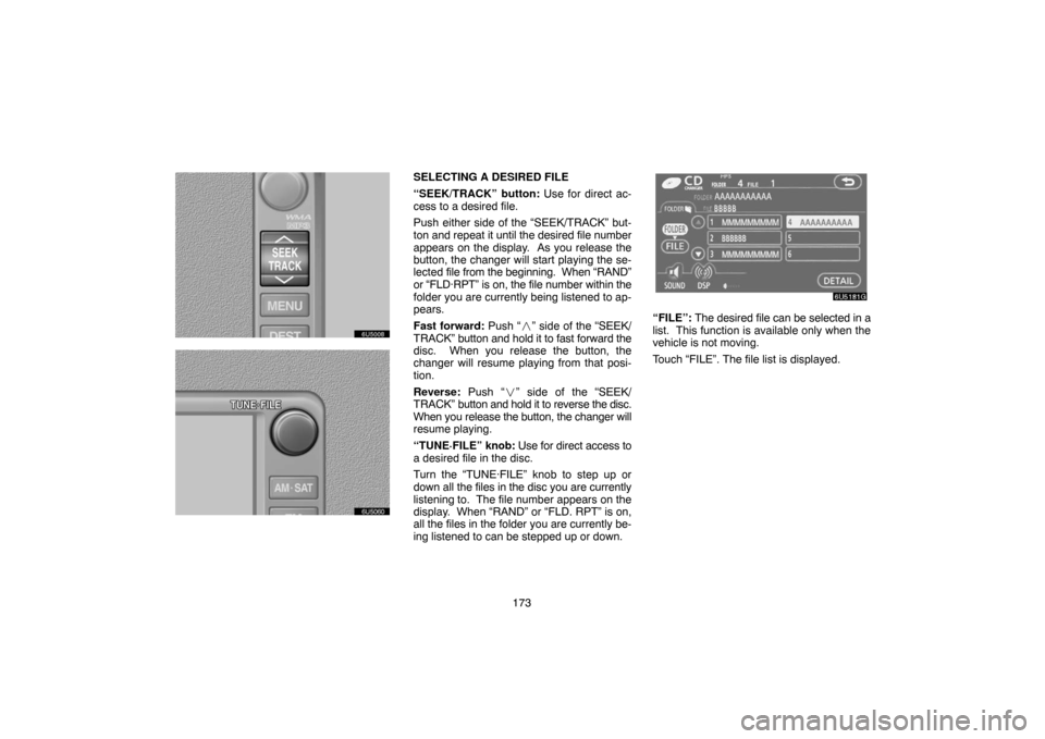 TOYOTA SIENNA 2007 XL20 / 2.G Navigation Manual 173
SELECTING A DESIRED FILE
“SEEK/TRACK” button: Use for direct ac-
cess to a desired file.
Push either side of the “SEEK/TRACK” but-
ton and repeat it until the desired file number
appears o