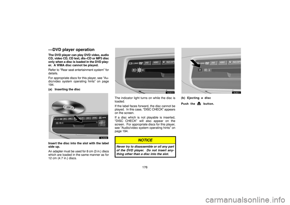 TOYOTA SIENNA 2007 XL20 / 2.G Navigation Manual 176
—DVD player operation
The DVD player can play DVD video, audio
CD, video CD, CD text, dts�CD or MP3 disc
only when a disc is loaded in the DVD play-
er.  A WMA disc cannot be played.
Refer to 