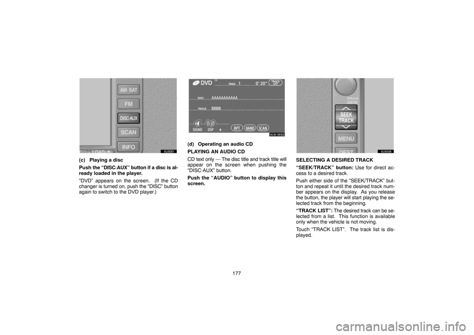 TOYOTA SIENNA 2007 XL20 / 2.G Navigation Manual 177
(c) Playing a disc
Push the “DISC·AUX” button if a disc is al-
ready loaded in the player.
“DVD” appears on the screen.  (If the CD
changer is turned on, push the “DISC” button
again 