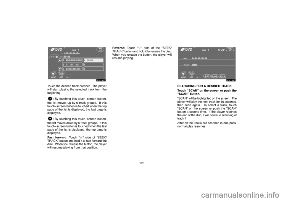 TOYOTA SIENNA 2007 XL20 / 2.G Navigation Manual 178
Touch the desired track number.  The player
will start playing the selected track from the
beginning.
: By touching this touch−screen button,
the list moves up by 6 track groups.  If this
touch
