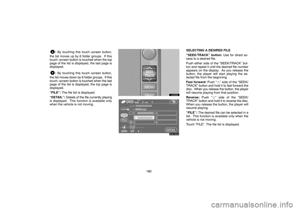 TOYOTA SIENNA 2007 XL20 / 2.G Navigation Manual 180
: By touching this touch−screen button,
the list moves up by 6 folder groups.  If this
touch−screen button is touched when the top
page of the list is displayed, the last page is
displayed.
: 