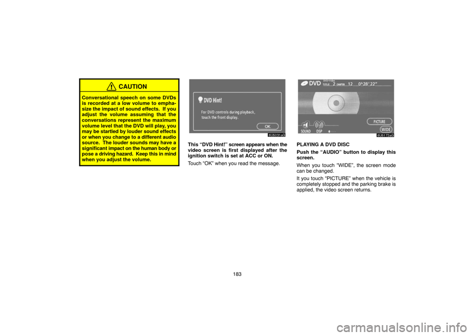 TOYOTA SIENNA 2007 XL20 / 2.G Navigation Manual 183
CAUTION
Conversational speech on some DVDs
is recorded at a low volume to empha-
size the impact of sound effects.  If you
adjust the volume assuming that the
conversations represent the maximum
v