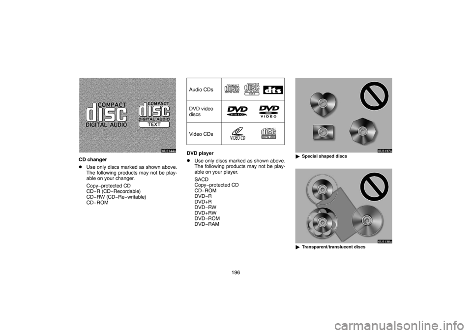 TOYOTA SIENNA 2007 XL20 / 2.G Navigation Manual 196
CD changer
Use only discs marked as shown above.
The following products may not be play-
able on your changer.
Copy−protected CD
CD−R (CD−Recordable)
CD−RW (CD−Re−writable)
CD−ROM
A