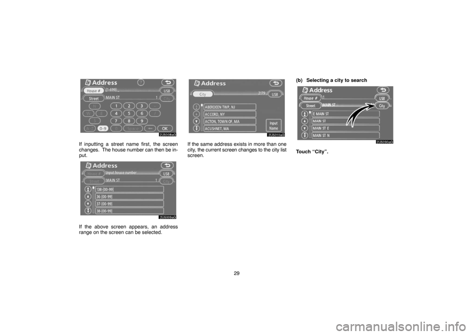 TOYOTA SIENNA 2007 XL20 / 2.G Navigation Manual 29
If inputting a street name first, the screen
changes.  The house number can then be in-
put.
If the above screen appears, an address
range on the screen can be selected.
If the same address exists 