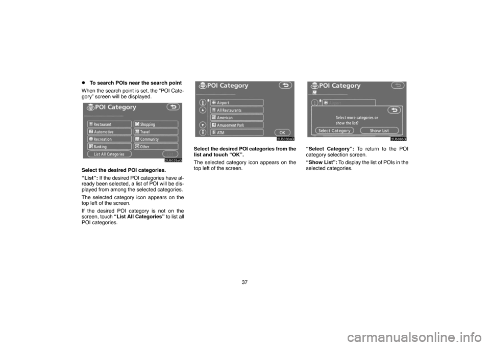 TOYOTA SIENNA 2007 XL20 / 2.G Navigation Manual 37
To search POIs near the search point
When the search point is set, the “POI Cate-
gory” screen will be displayed.
Select the desired POI categories.
“List”: If the desired POI categories h