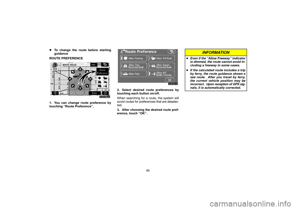 TOYOTA SIENNA 2007 XL20 / 2.G Navigation Manual 45
To change the route before starting
guidance
ROUTE PREFERENCE
1. You can change route preference by
touching “Route Preference”.
2. Select desired route preferences by
touching each button on/