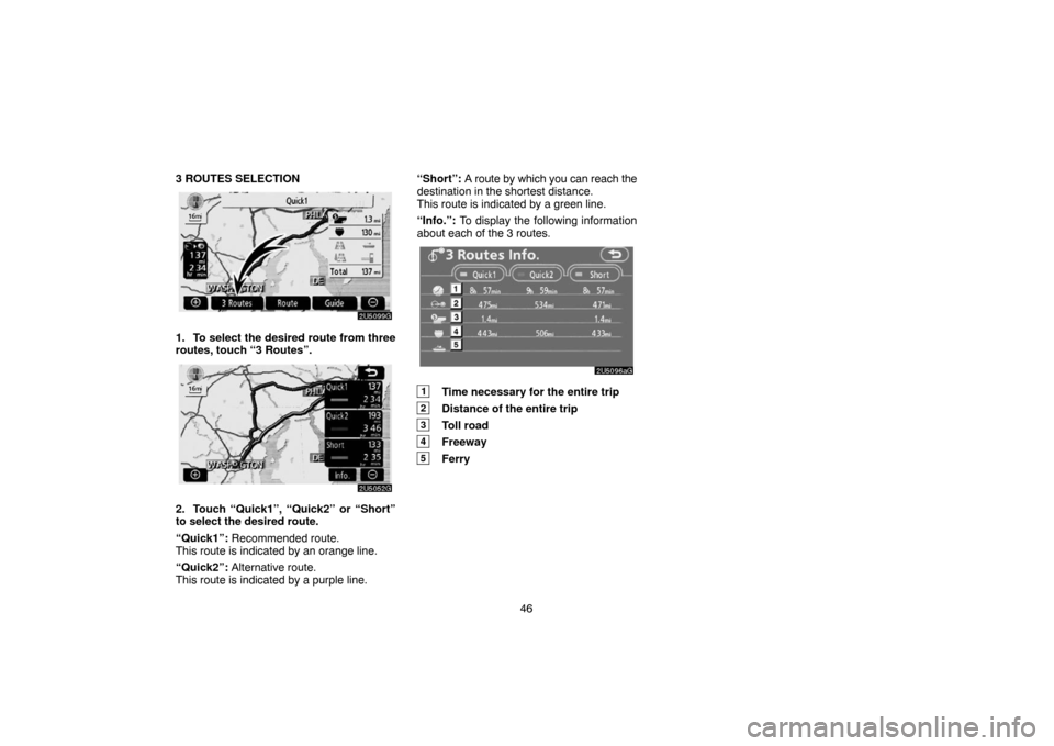 TOYOTA SIENNA 2007 XL20 / 2.G Navigation Manual 46 3 ROUTES SELECTION
1. To select the desired route from three
routes, touch “3 Routes”.
2. Touch “Quick1”, “Quick2” or “Short”
to select the desired route.
“Quick1”: Recommended 