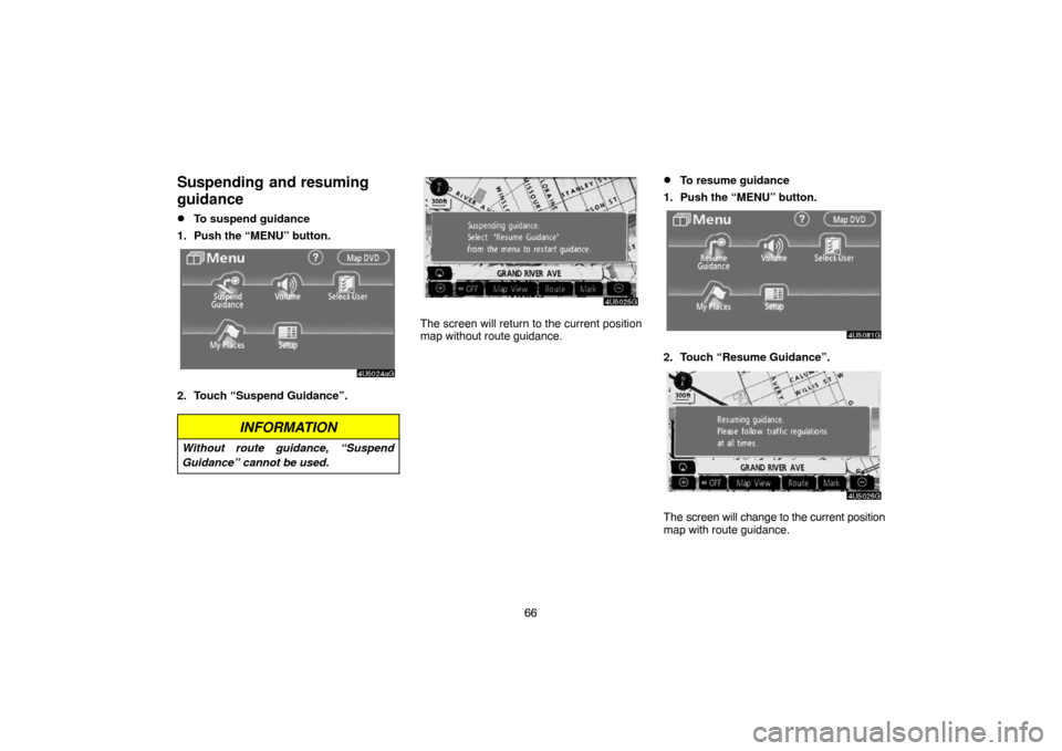 TOYOTA SIENNA 2007 XL20 / 2.G Navigation Manual 66
Suspending  and resuming
guidance
To suspend guidance
1. Push the “MENU” button.
2. Touch “Suspend Guidance”.
INFORMATION
Without route guidance, “Suspend
Guidance” cannot be used.
The