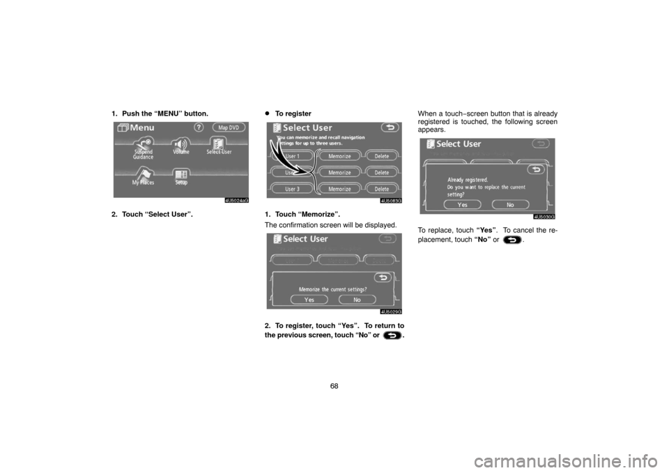 TOYOTA SIENNA 2007 XL20 / 2.G Navigation Manual 68 1. Push the “MENU” button.
2. Touch “Select User”.
To register
1. Touch “Memorize”.
The confirmation screen will be displayed.
2. To register, touch “Yes”.  To return to
the previo