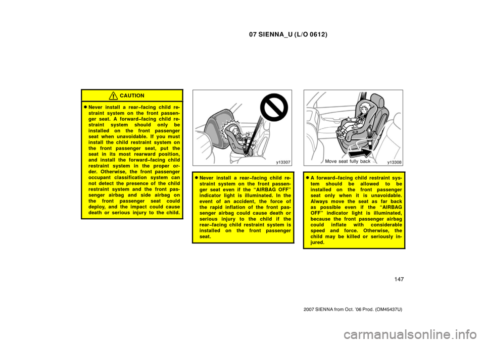 TOYOTA SIENNA 2007 XL20 / 2.G Owners Manual 07 SIENNA_U (L/O 0612)
147
2007 SIENNA from Oct. ’06 Prod. (OM45437U)
CAUTION
Never install a rear�facing child re-
straint system on the front passen-
ger seat. A forward�facing child re-
straint 