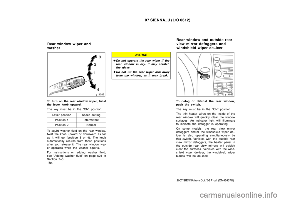 TOYOTA SIENNA 2007 XL20 / 2.G Owners Manual 07 SIENNA_U (L/O 0612)
184
2007 SIENNA from Oct. ’06 Prod. (OM45437U)
To turn on the rear window wiper, twist
the lever knob upward.
The key must be in the “ON” position.Lever position
Speed set TOYOTA SIENNA 2007 XL20 / 2.G Owners Manual 07 SIENNA_U (L/O 0612)
184
2007 SIENNA from Oct. ’06 Prod. (OM45437U)
To turn on the rear window wiper, twist
the lever knob upward.
The key must be in the “ON” position.Lever position
Speed set
