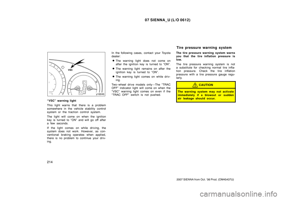 TOYOTA SIENNA 2007 XL20 / 2.G Owners Manual 07 SIENNA_U (L/O 0612)
214
2007 SIENNA from Oct. ’06 Prod. (OM45437U)
“VSC” warning light
This light warns that there is a problem
somewhere in the vehicle stability control
system or the tracti