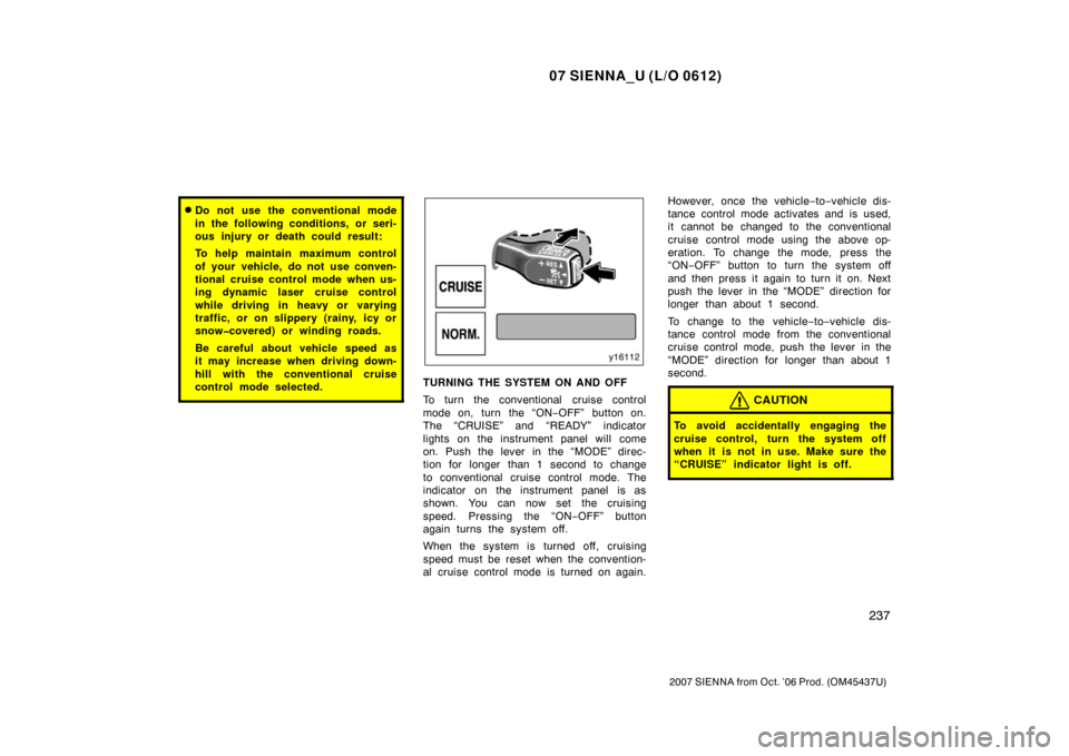 TOYOTA SIENNA 2007 XL20 / 2.G Owners Manual 07 SIENNA_U (L/O 0612)
237
2007 SIENNA from Oct. ’06 Prod. (OM45437U)
Do not use the conventional mode
in the following conditions, or seri-
ous injury or death could result:
To help maintain maxim
