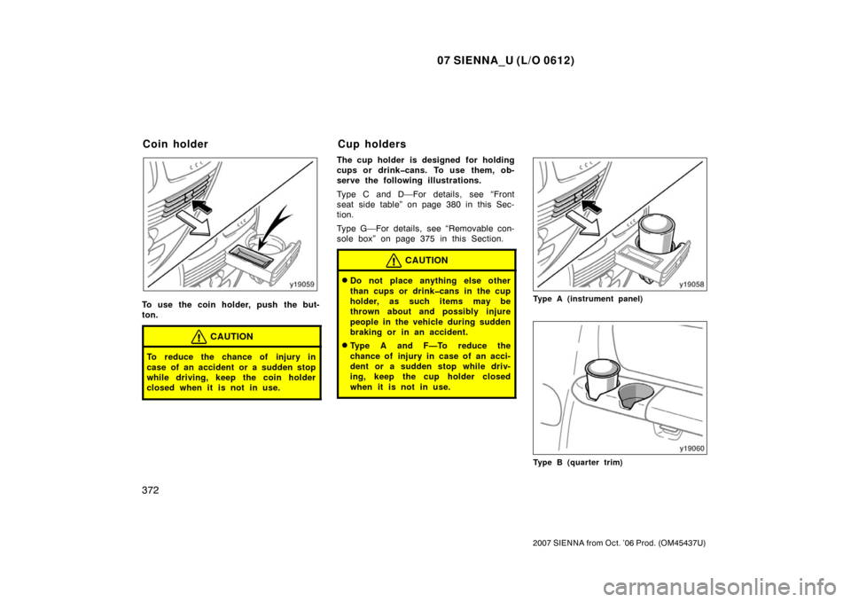 TOYOTA SIENNA 2007 XL20 / 2.G Owners Manual 07 SIENNA_U (L/O 0612)
372
2007 SIENNA from Oct. ’06 Prod. (OM45437U)
To use the coin holder, push the but-
ton.
CAUTION
To reduce the chance of injury in
case of an accident or a sudden stop
while 
