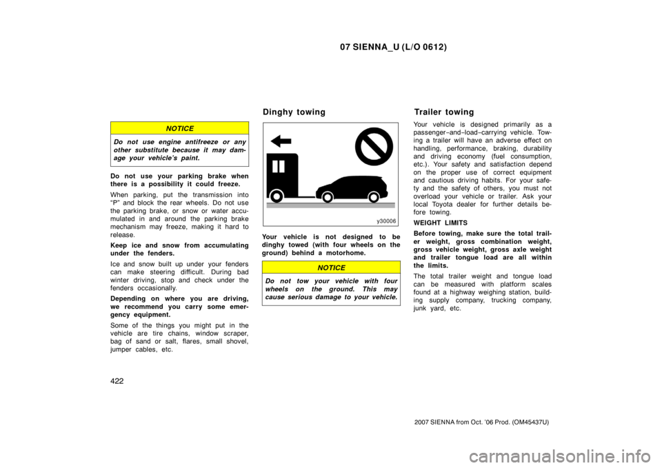 TOYOTA SIENNA 2007 XL20 / 2.G Owners Manual 07 SIENNA_U (L/O 0612)
422
2007 SIENNA from Oct. ’06 Prod. (OM45437U)
NOTICE
Do not use engine antifreeze or any
other substitute because it may dam-
age your vehicle’s paint.
Do not use your park