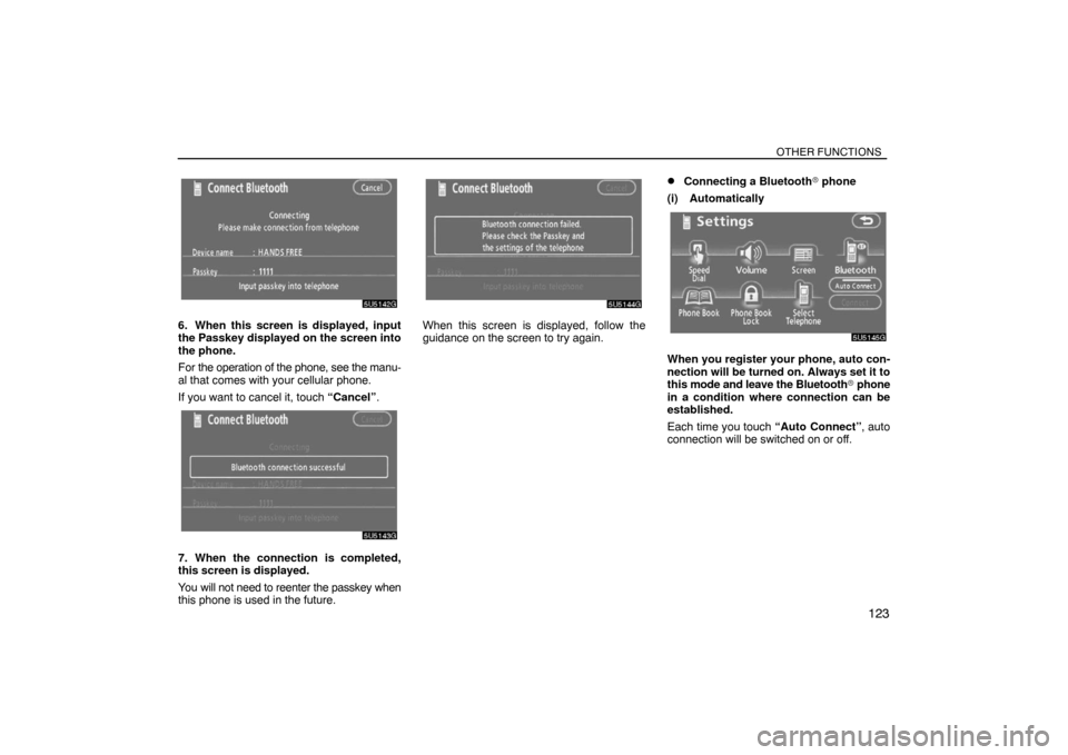 TOYOTA SIENNA 2008 XL20 / 2.G Navigation Manual OTHER FUNCTIONS
123
6. When this screen is displayed, input
the Passkey displayed on the screen into
the phone.
For the operation of the phone, see the manu-
al that comes with your cellular phone.
If