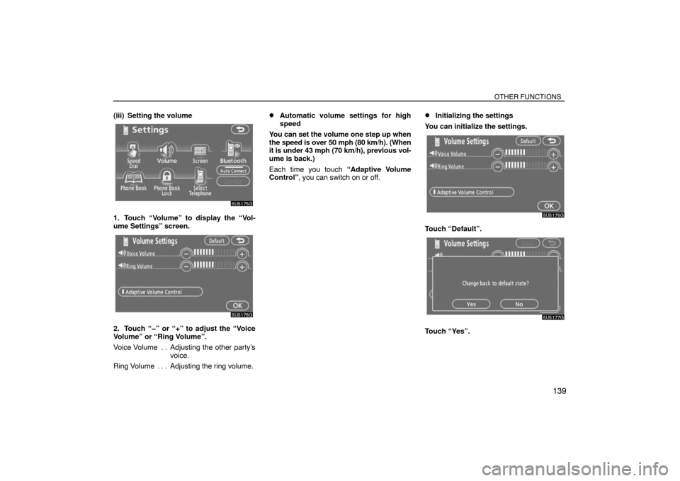 TOYOTA SIENNA 2008 XL20 / 2.G Navigation Manual OTHER FUNCTIONS
139
(iii) Setting the volume
1. Touch “Volume” to display the “Vol-
ume Settings” screen.
2. Touch “�” or “+” to adjust the “Voice
Volume” or “Ring Volume”.
Voi