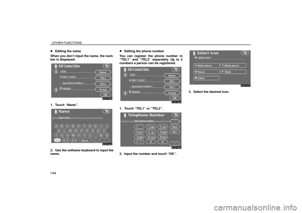 TOYOTA SIENNA 2008 XL20 / 2.G Navigation Manual OTHER FUNCTIONS
144
Editing the name
When you don’t input the name, the num-
ber is displayed.
1. Touch “Name”.
2. Use the software keyboard to input the
name.
Editing the phone number
You can