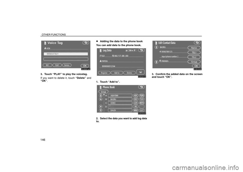 TOYOTA SIENNA 2008 XL20 / 2.G Navigation Manual OTHER FUNCTIONS
146
3. Touch “PLAY” to play the voicetag.
If you want to delete it, touch “Delete” and
“OK”.
Adding the data to the phone book
You can add data to the phone book.
1. Touch