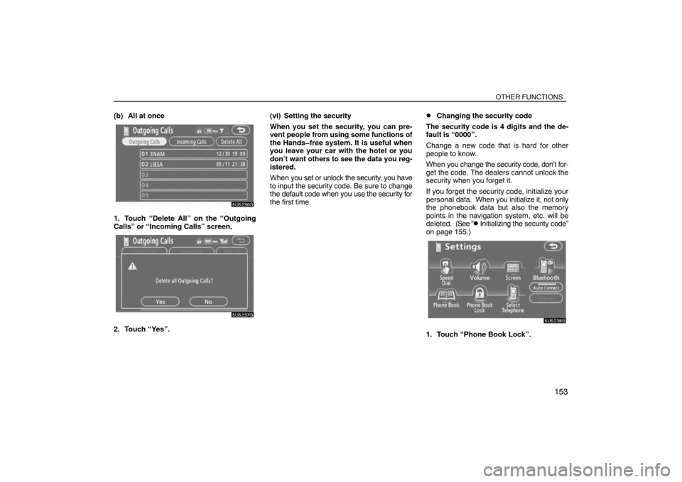 TOYOTA SIENNA 2008 XL20 / 2.G Navigation Manual OTHER FUNCTIONS
153
(b) All at once
1. Touch “Delete All” on the “Outgoing
Calls” or “Incoming Calls” screen.
2. Touch “Yes”.(vi) Setting the security
When you set the security, you ca