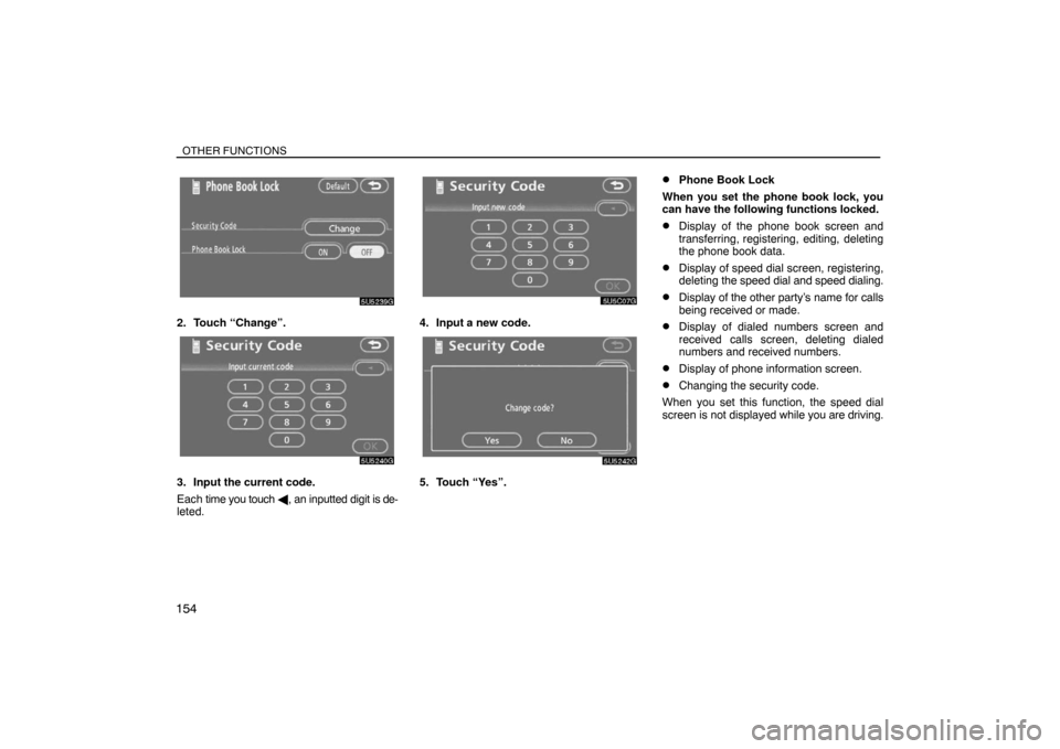TOYOTA SIENNA 2008 XL20 / 2.G Navigation Manual OTHER FUNCTIONS
154
2. Touch “Change”.
3. Input the current code.
Each time you touch , an inputted digit is de-
leted.
4. Input a new code.
5. Touch “Yes”.
Phone Book Lock
When you set the 