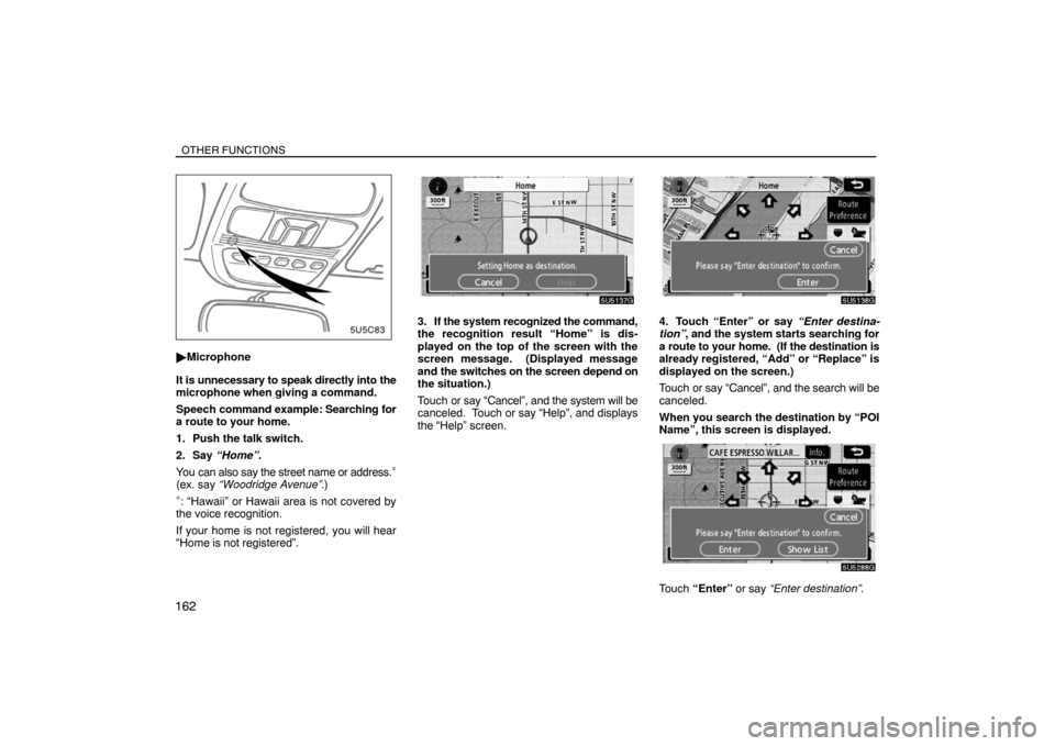 TOYOTA SIENNA 2008 XL20 / 2.G Navigation Manual OTHER FUNCTIONS
162
Microphone
It is unnecessary to speak directly into the
microphone when giving a command.
Speech command example: Searching for
a route to your home.
1. Push the talk switch.
2. S
