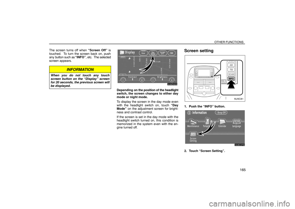 TOYOTA SIENNA 2008 XL20 / 2.G Navigation Manual OTHER FUNCTIONS
165
The screen turns off when “Screen Off” is
touched.  To turn the screen back on, push
any button such as “INFO”, etc.  The selected
screen appears.
INFORMATION
When you do n