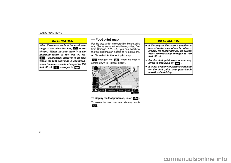 TOYOTA SIENNA 2008 XL20 / 2.G Navigation Manual BASIC FUNCTIONS
34
INFORMATION
When the map scale is at the maximum
range of 250 miles (400 km),           is not
shown.  When the map scale is at the
minimum range of 150 feet (50 m),
              i