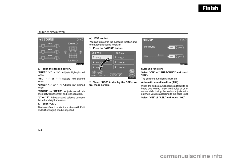 TOYOTA SIENNA 2008 XL20 / 2.G Navigation Manual Finish
AUDIO/VIDEO SYSTEM
174
3. Touch the desired button.
“TREB” “+” or “–”: Adjusts high−pitched
tones.
“MID” “+” or “–”: Adjusts mid−pitched
tones.
“BASS” “+