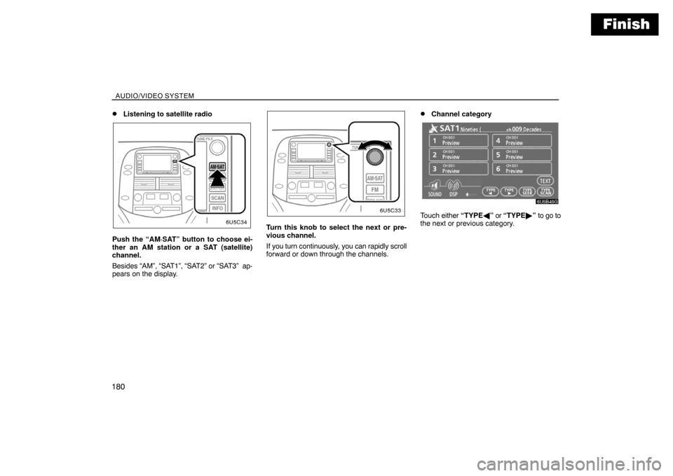 TOYOTA SIENNA 2008 XL20 / 2.G Navigation Manual Finish
AUDIO/VIDEO SYSTEM
180
Listening to satellite radio
Push the “AM·SAT” button to choose ei-
ther an AM station or a SAT (satellite)
channel.
Besides “AM”, “SAT1”, “SAT2” or “