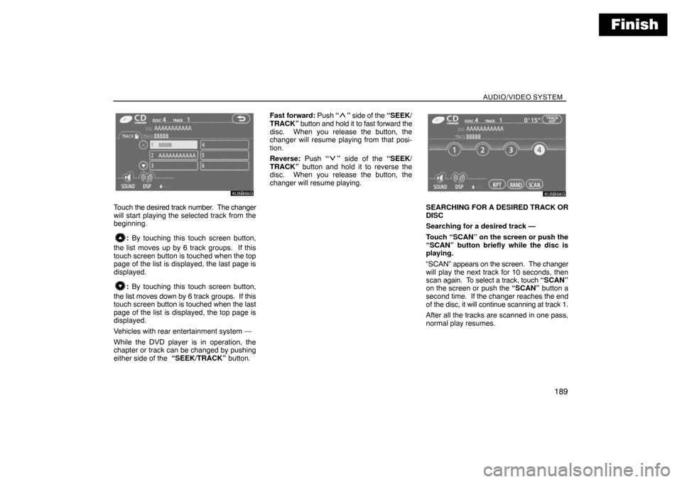 TOYOTA SIENNA 2008 XL20 / 2.G Navigation Manual Finish
AUDIO/VIDEO SYSTEM
189
Touch the desired track number.  The changer
will start playing the selected track from the
beginning.
: By touching this touch screen button,
the list moves up by 6 trac