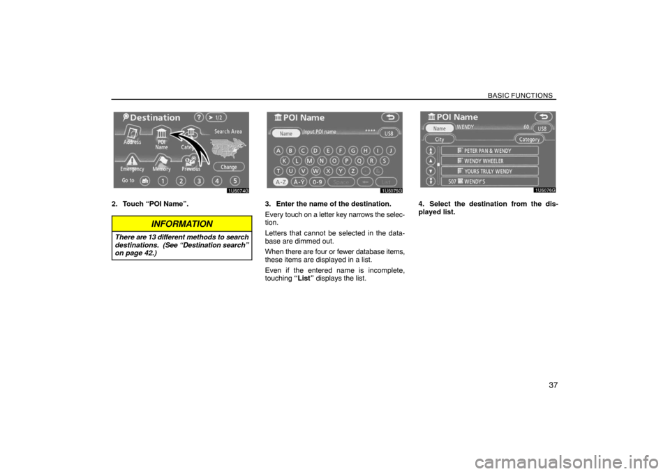 TOYOTA SIENNA 2008 XL20 / 2.G Navigation Manual BASIC FUNCTIONS
37
2. Touch “POI Name”.
INFORMATION
There are 13 different methods to search
destinations.  (See “Destination search”
on page 42.)
3. Enter the name of the destination.
Every t