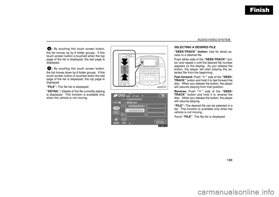 TOYOTA SIENNA 2008 XL20 / 2.G Navigation Manual Finish
AUDIO/VIDEO SYSTEM
199
: By touching this touch screen button,
the list moves up by 6 folder groups.  If this
touch screen button is touched when the top
page of the list is displayed, the last