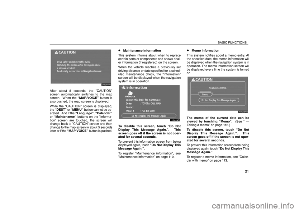 TOYOTA SIENNA 2008 XL20 / 2.G Navigation Manual BASIC FUNCTIONS
21
After about 5 seconds, the “CAUTION”
screen automatically switches to the map
screen.  When the “MAP/VOICE” button is
also pushed, the map screen is displayed.
While the “