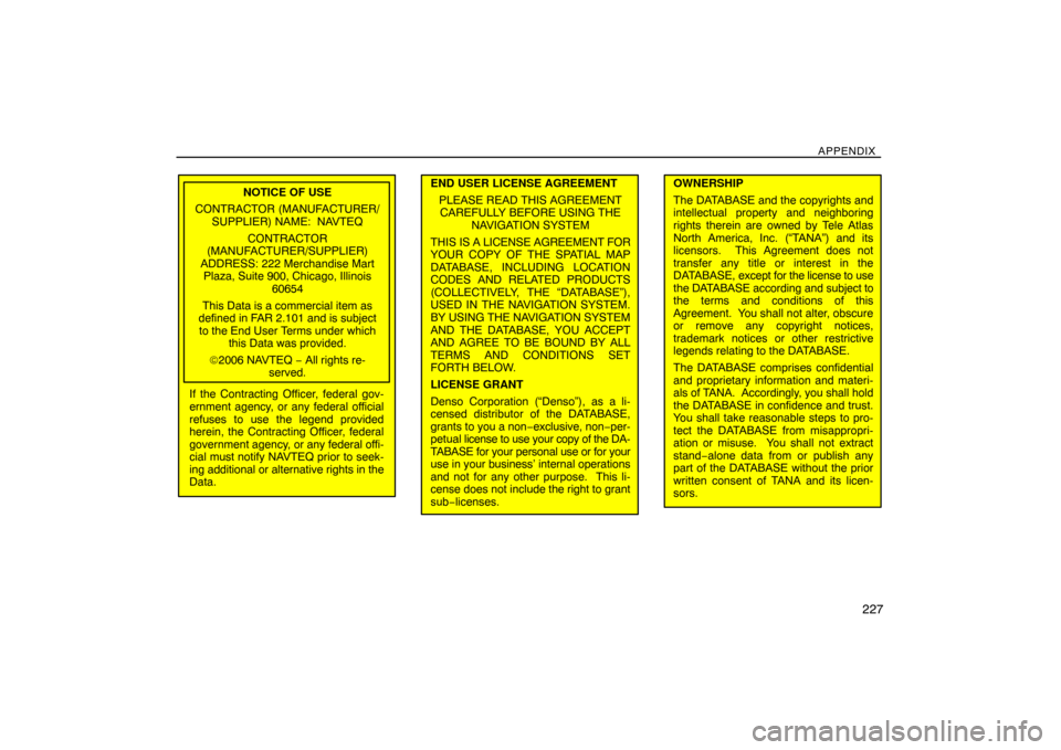 TOYOTA SIENNA 2008 XL20 / 2.G Navigation Manual APPENDIX
227
NOTICE OF USE
CONTRACTOR (MANUFACTURER/
SUPPLIER) NAME:  NAVTEQ
CONTRACTOR
(MANUFACTURER/SUPPLIER)
ADDRESS: 222 Merchandise Mart
Plaza, Suite 900, Chicago, Illinois
60654
This Data is a c