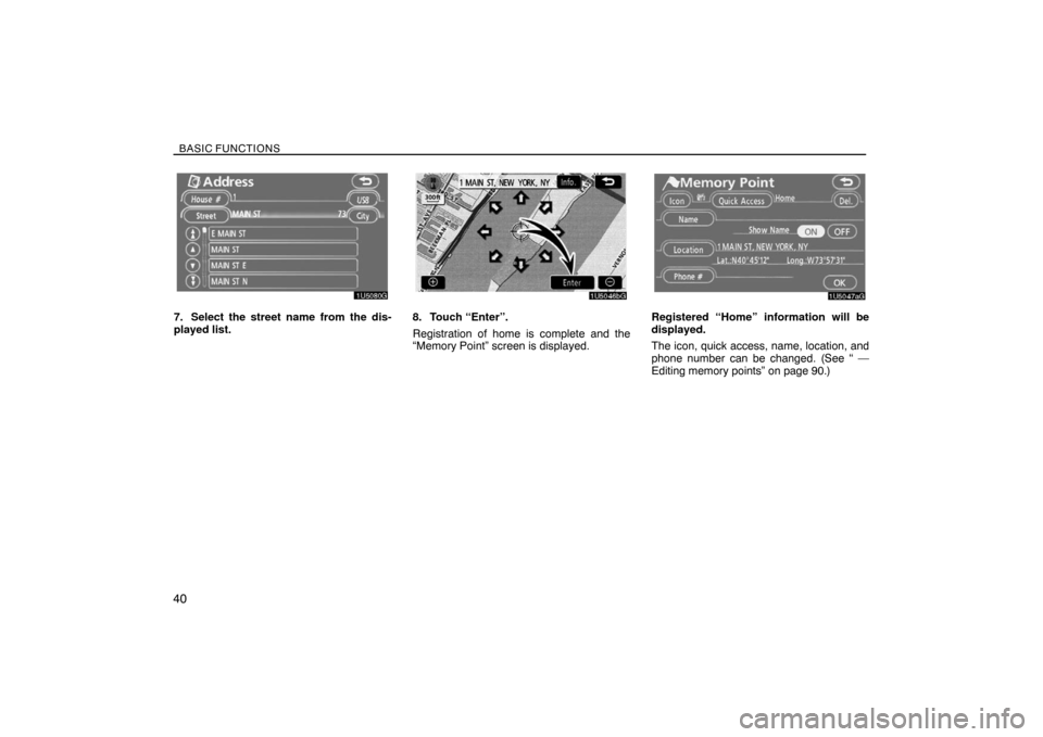 TOYOTA SIENNA 2008 XL20 / 2.G Navigation Manual BASIC FUNCTIONS
40
7. Select the street name from the dis-
played list.8. Touch “Enter”.
Registration of home is complete and the
“Memory Point” screen is displayed.Registered “Home” infor TOYOTA SIENNA 2008 XL20 / 2.G Navigation Manual BASIC FUNCTIONS
40
7. Select the street name from the dis-
played list.8. Touch “Enter”.
Registration of home is complete and the
“Memory Point” screen is displayed.Registered “Home” infor