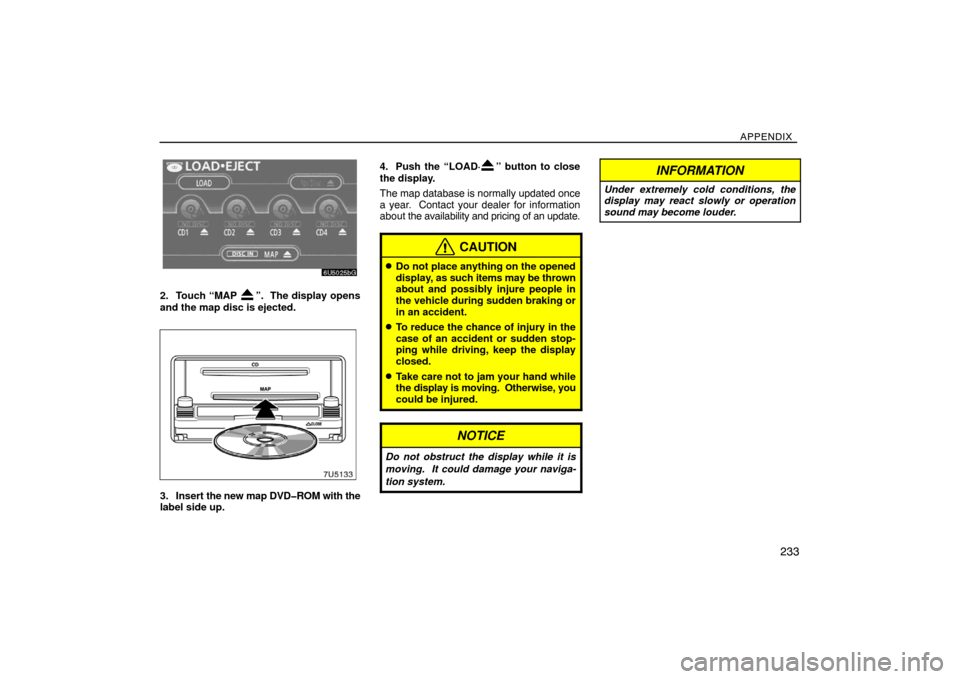 TOYOTA SIENNA 2008 XL20 / 2.G Navigation Manual APPENDIX
233
2. Touch “MAP ”.  The display opens
and the map disc is ejected. 
3. Insert the new map DVD�ROM with the
label side up.4. Push the “LOAD·
” button to close
the display.
The map d