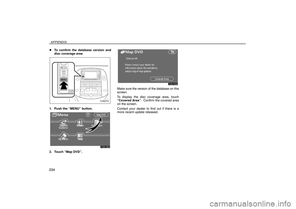 TOYOTA SIENNA 2008 XL20 / 2.G Navigation Manual APPENDIX
234
To confirm the database version and
disc coverage area
1. Push the “MENU” button.
2. Touch “Map DVD”.
Make sure the version of the database on this
screen.
To display the disc co